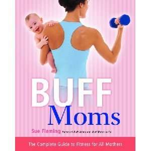  Buff Moms The Complete Guide to Fitness for All Mothers 