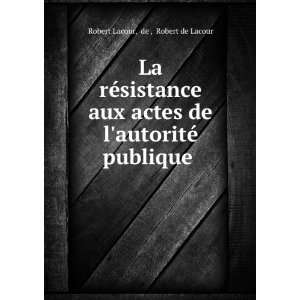 La rÃ©sistance aux actes de lautoritÃ© publique . de , Robert de 