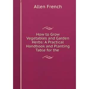 How to Grow Vegetables and Garden Herbs A Practical Handbook and 