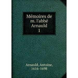   moires de m. labbÃ© Arnauld. 1 Antoine, 1616 1698 Arnauld Books