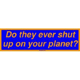  Do they ever shut up on your planet? MINIATURE Sticker 