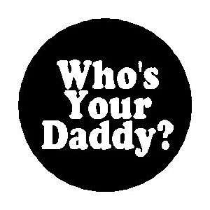  WHOS YOUR DADDY 1.25 Pinback Button Badge / Pin 