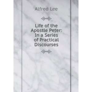   Apostle Peter In a Series of Practical Discourses Alfred Lee Books