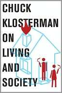 Chuck Klosterman on Living and Society A Collection of Previously 