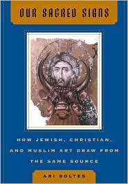 Our Sacred Signs How Jewish, Christian, and Muslim Art Draw from the 