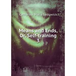  Means and Ends, Or, Self training. 3 Catharine Maria 