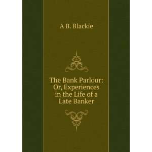    Or, Experiences in the Life of a Late Banker A B. Blackie Books
