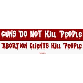  Guns Do Not Kill People Abortion Clients Kill People Large 