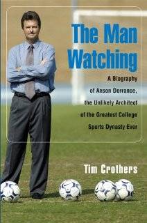 The Man Watching A Biography of Anson Dorrance, the Unlikely 