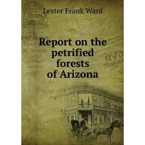  Report On the Petrified Forests of Arizona Lester F. Ward Books