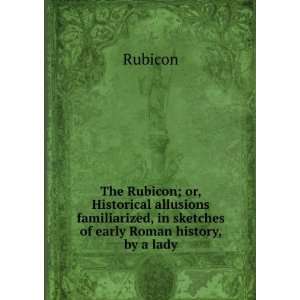  The Rubicon; or, Historical allusions familiarized, in 