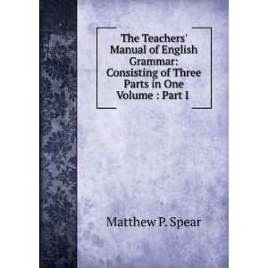   Grammar Consisting of Three Parts in One Volume  Part I . Matthew P