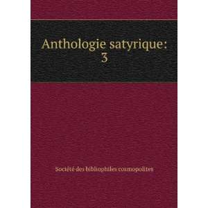  Anthologie satyrique. 3 SociÃ©tÃ© des bibliophiles 