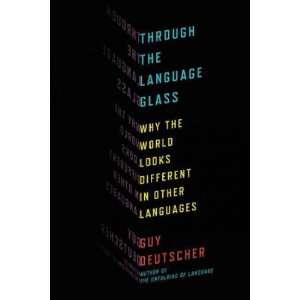  THE LANGUAGE GLASS)Through the Language Glass by Deutscher, Guy 