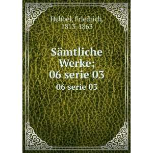   Werke;. 06 serie 03 Friedrich, 1813 1863 Hebbel  Books