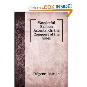 Wonderful Balloon Ascents Or, the Conquest of the Skies. a History of 