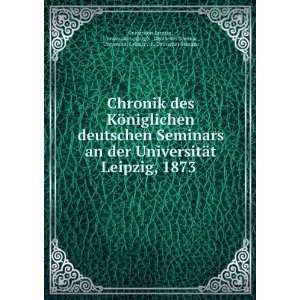 deutschen Seminars an der UniversitÃ¤t Leipzig, 1873 . UniversitÃ 