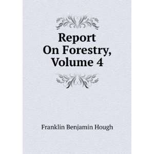    Report On Forestry, Volume 4 Franklin Benjamin Hough Books
