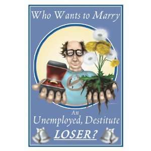  Who Wants to Marry an Unemployed Destitute Loser? 28x42 