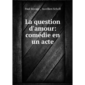   amour comÃ©die en un acte AurÃ©lien Scholl Paul Bocage  Books