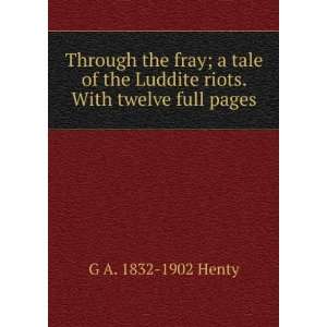  Through the fray; a tale of the Luddite riots G A. 1832 