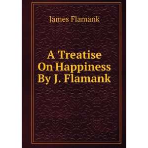    A Treatise On Happiness By J. Flamank. James Flamank Books