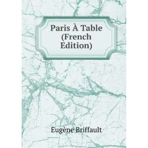    Paris Ã? Table (French Edition) EugÃ¨ne Briffault Books