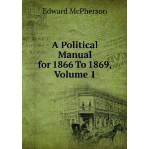   Political Manual for 1866 To 1869, Volume 1 Edward McPherson Books