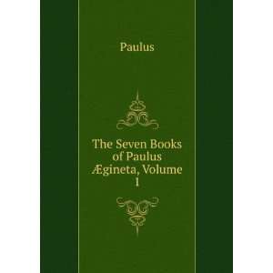    The Seven Books of Paulus Ã?gineta, Volume 1 Paulus Books