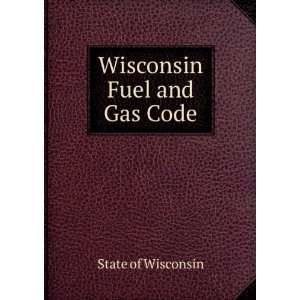  Wisconsin Fuel and Gas Code State of Wisconsin Books