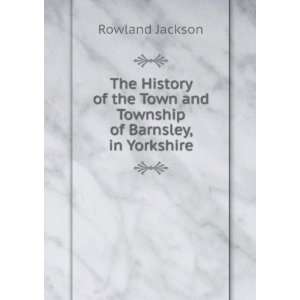  Town and Township of Barnsley, in Yorkshire Rowland Jackson Books