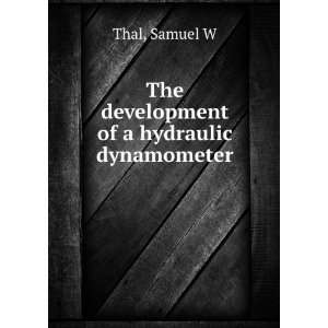  The development of a hydraulic dynamometer Samuel W Thal Books