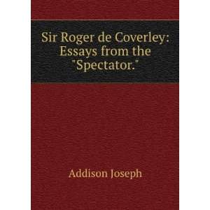  Sir Roger de Coverley Essays from the Spectator. Joseph 