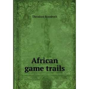  African game trails Theodore Roosevelt Books