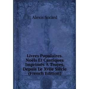   Troyes, Depuis Le Xviie SiÃ¨cle (French Edition) Alexis Socard