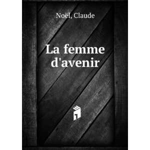  La femme davenir Claude NoÃ«l Books