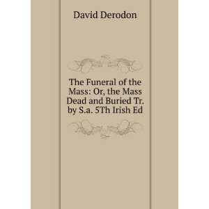 The Funeral of the Mass Or, the Mass Dead and Buried Tr. by S.a. 5Th 