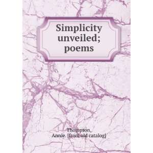   Simplicity unveiled; poems Annie. [from old catalog] Thompson Books