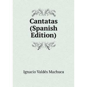    Cantatas (Spanish Edition) Ignacio ValdÃ©s Machuca Books