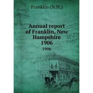   Annual report of Franklin, New Hampshire. 1906 Franklin (N.H.) Books
