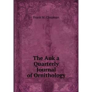    The Auk a Quarterly Journal of Ornithology Frank M. Chapman Books