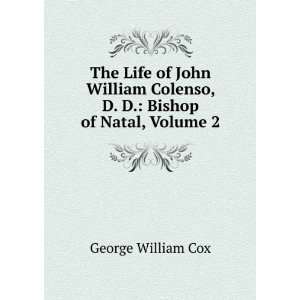   John William Colenso, D. D. Bishop of Natal, Volume 2 George William