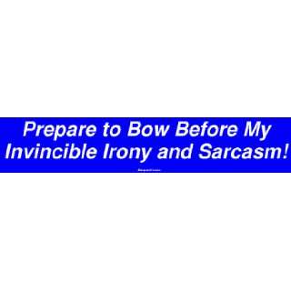 Prepare to Bow Before My Invincible Irony and Sarcasm Large Bumper 