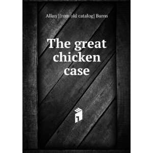  The great chicken case Allan [from old catalog] Burns 