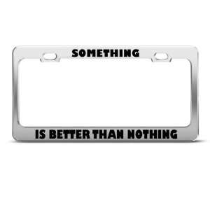  Something Is Better Than Nothing Humor Funny Metal License 