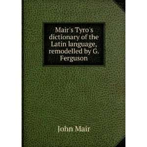  Mairs Tyros dictionary of the Latin language, remodelled 