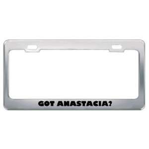  Got Anastacia? Girl Name Metal License Plate Frame Holder 