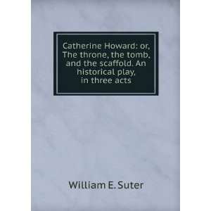 Catherine Howard or, The throne, the tomb, and the scaffold. An 