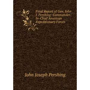  Final Report of Gen. John J. Pershing Commander In Chief 