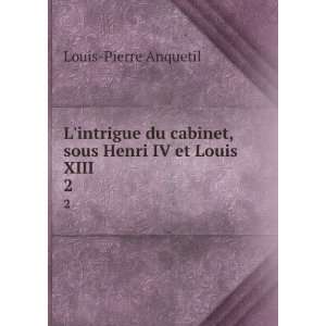   cabinet, sous Henri IV et Louis XIII. 2 Louis Pierre Anquetil Books